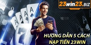 Hướng Dẫn 5 Cách Nạp Tiền 23win