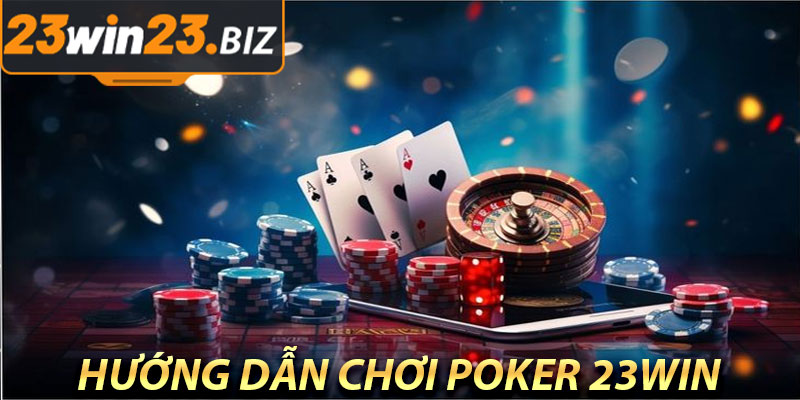 Hướng Dẫn Chơi Poker 23Win Dành Cho Người Mới