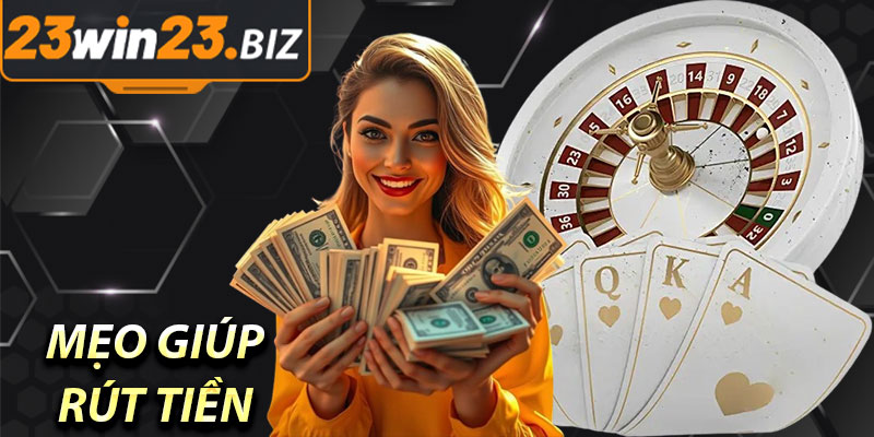 Mẹo Giúp Rút Tiền Từ 23Win Nhanh Chóng